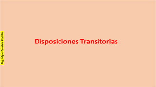 Disposiciones Transitorias
Mg.EdgarZavaletaPortillo
 