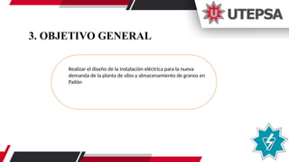 3. OBJETIVO GENERAL
Realizar el diseño de la instalación eléctrica para la nueva
demanda de la planta de silos y almacenamiento de granos en
Pailón
 