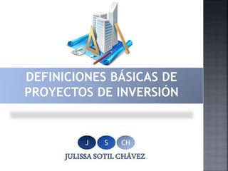 DEFINICIONES BÁSICAS DE
PROYECTOS DE INVERSIÓN
 
