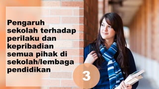 Pengaruh
sekolah terhadap
perilaku dan
kepribadian
semua pihak di
sekolah/lembaga
pendidikan
3
 
