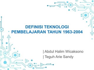 DEFINISI TEKNOLOGI
PEMBELAJARAN TAHUN 1963-2004
| Abdul Halim Wicaksono
| Teguh Arie Sandy
 