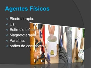  Electroterapia.
 Us.
 Estímulo eléctrico.
 Magnetoterapia.
 Parafina.
 baños de contrastes.
Agentes Físicos
 