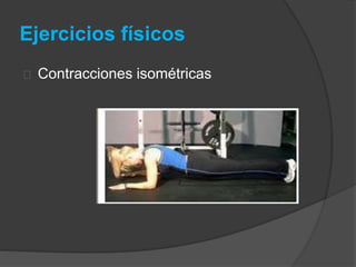 Ejercicios físicos
Contracciones isométricas
 
