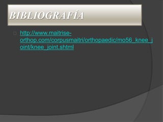 BIBLIOGRAFÍA
http://www.maitrise-
orthop.com/corpusmaitri/orthopaedic/mo56_knee_j
oint/knee_joint.shtml
 
