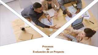 Procesos
de
Evaluación de un Proyecto
 