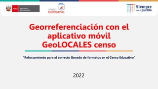 2021
Georreferenciación con el
aplicativo móvil
GeoLOCALES censo
"Reforzamiento para el correcto llenado de formatos en el Censo Educativo"
2022
 