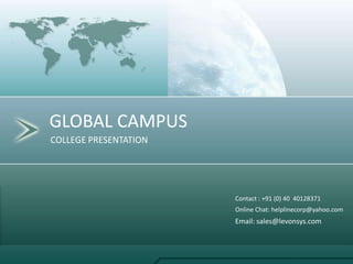 GLOBAL CAMPUS COLLEGE PRESENTATION Contact : +91 (0) 40  40128371  Online Chat: helplinecorp@yahoo.com  Email: sales@levonsys.com  