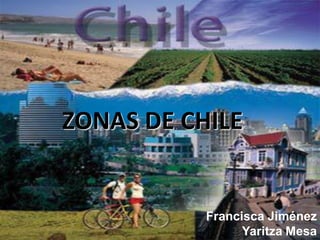 ZONAS DE CHILE 
Francisca Jiménez 
Yaritza Mesa  