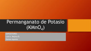 Permanganato de Potasio
(KMnO4)
EXPOSITORES
Luis A. Mojica D.
Osman Aponte
 