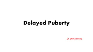 Delayed Puberty
Dr. Shinjan Patra
 