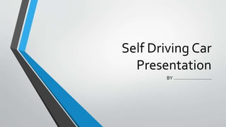 Self Driving Car
Presentation
BY ………………………..
 