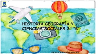 HISTORIA GEOGRAFÍA Y
CIENCIAS SOCIALES 3° “B”
PROFESORA:SOFÍA CAROLINA
 