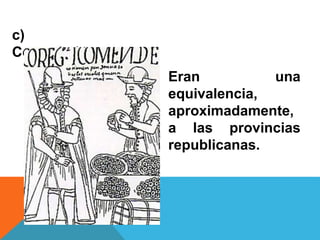 c)
Corregimientos:
Eran una
equivalencia,
aproximadamente,
a las provincias
republicanas.
 