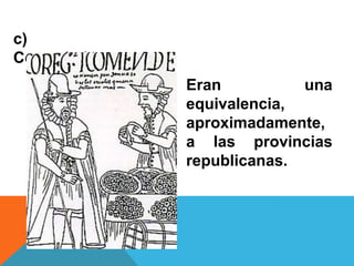 c)
Corregimientos:
Eran
una
equivalencia,
aproximadamente,
a las provincias
republicanas.

 