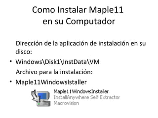 Como Instalar Maple11
en su Computador
Dirección de la aplicación de instalación en su
disco:
• WindowsDisk1InstDataVM
Archivo para la instalación:
• Maple11WindowsIstaller
 