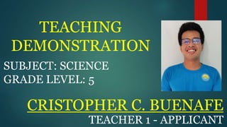 CRISTOPHER C. BUENAFE
TEACHER 1 - APPLICANT
SUBJECT: SCIENCE
GRADE LEVEL: 5
TEACHING
DEMONSTRATION
 
