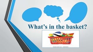 What’s in the basket?
 