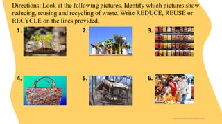 Directions: Look at the following pictures. Identify which pictures show
reducing, reusing and recycling of waste. Write R...