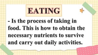 EATING
- Is the process of taking in
food. This is how to obtain the
necessary nutrients to survive
and carry out daily activities.
 