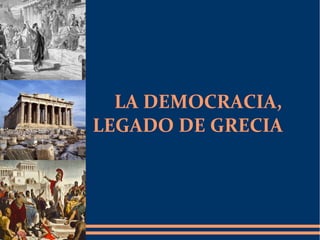 LA DEMOCRACIA,
LEGADO DE GRECIA
 