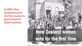 In 1893. New
Zealand became
the first country to
grant Universal
Adult Franchise .
 