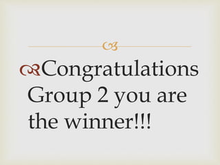 
Congratulations
Group 2 you are
the winner!!!
 