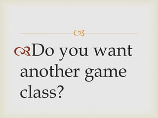 
Do you want
another game
class?
 