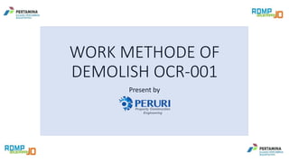 WORK METHODE OF
DEMOLISH OCR-001
Present by
 