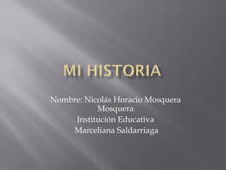 Nombre: Nicolás Horacio Mosquera
Mosquera
Institución Educativa
Marceliana Saldarriaga
 