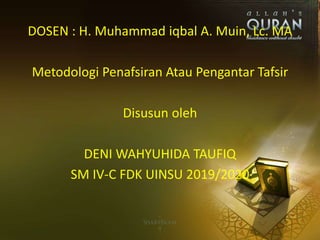 DOSEN : H. Muhammad iqbal A. Muin, Lc. MA
Metodologi Penafsiran Atau Pengantar Tafsir
Disusun oleh
DENI WAHYUHIDA TAUFIQ
SM IV-C FDK UINSU 2019/2020
 