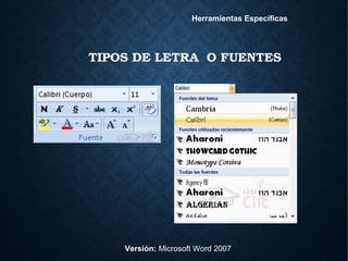 TIPOS DE LETRA  O FUENTES
Versión: Microsoft Word 2007
Herramientas Específicas
 