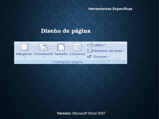 Diseño de página
Versión: Microsoft Word 2007
Herramientas Específicas
 