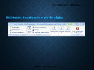 Utilidades: Encabezado y pie de página
Versión: Microsoft Word 2007
Personalización y Utilidades
 