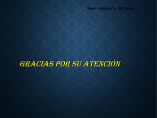 Personalización y Utilidades
Gracias Por su atenciónGracias Por su atención
 