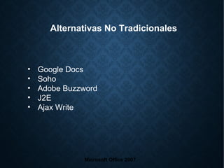 • Google Docs
• Soho
• Adobe Buzzword
• J2E
• Ajax Write
Microsoft Office 2007
Alternativas No Tradicionales
 