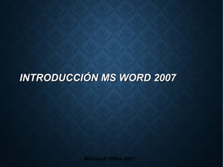 INTRODUCCIÓN MS WORD 2007INTRODUCCIÓN MS WORD 2007
Microsoft Office 2007
 