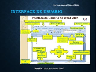 INTERFACE DE USUARIO
Versión:Versión: Microsoft Word 2007Microsoft Word 2007
Herramientas Específicas
 