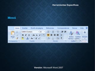 Menú
Versión: Microsoft Word 2007
Herramientas Específicas
 