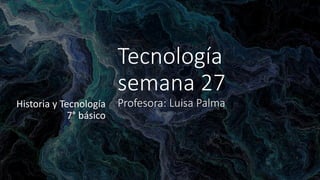 Tecnología
semana 27
Profesora: Luisa Palma
Historia y Tecnología
7° básico
 