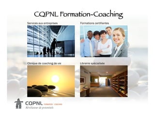 CQPNL Formation-Coaching!
Services aux entreprises      Formations certifiantes




Clinique de coaching de vie   Librairie spécialisée
 