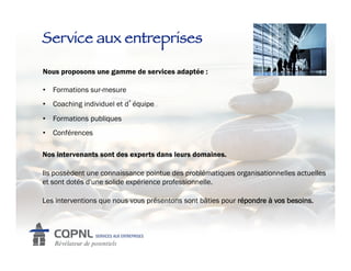 Service aux entreprises!

Nous proposons une gamme de services adaptée :

•  Formations sur-mesure
•  Coaching individuel et d équipe
•  Formations publiques
•  Conférences

Nos intervenants sont des experts dans leurs domaines.

Ils possèdent une connaissance pointue des problématiques organisationnelles actuelles
et sont dotés d'une solide expérience professionnelle.

Les interventions que nous vous présentons sont bâties pour répondre à vos besoins.
 
