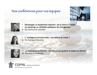 Nos conférences pour vos équipes!



      •  Développer un leadership inspirant : de la vision à l’action
      •  Le coaching: un véritable catalyseur de changement
      !  Par Guillaume Leroutier



      •  L intelligence émotionnelle : une affaire de mode ?
      !  Par Sylviane Retuerta




       •  Le leadership au féminin : les valeurs qui guident le leader au féminin
       !  Par Julie Courchesne
 