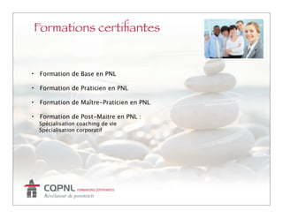 Formations certiﬁantes


•    Formation de Base en PNL

•    Formation de Praticien en PNL

•    Formation de Maître-Praticien en PNL

•    Formation de Post-Maitre en PNL :

   Spécialisation coaching de vie

   Spécialisation corporatif
 