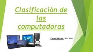Clasificación de
las
computadoras
Elaborado por: Yau, Raúl
 
