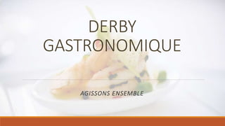 DERBY 
GASTRONOMIQUE 
AGISSONS ENSEMBLE 
 