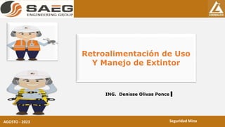 Minera Chinalco Perú S.A.
AGOSTO - 2023
Retroalimentación de Uso
Y Manejo de Extintor
ING. Denisse Olivas Ponce
Seguridad Mina
 