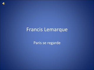 Francis Lemarque Paris se regarde 