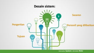 Sasaran
Personil yang dilibatkanPengertian
Tujuan
Desain sistem:
Information System| UIN SUSKA RIAU
 