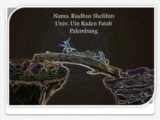 v
Nama: Riadhus Sholihin
Univ: Uin Raden Fatah
Palembang
 