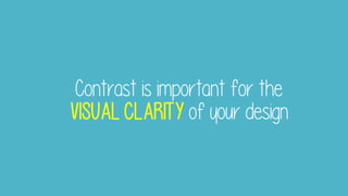 Contrast is important for the
VISUAL CLARITY of your design
 